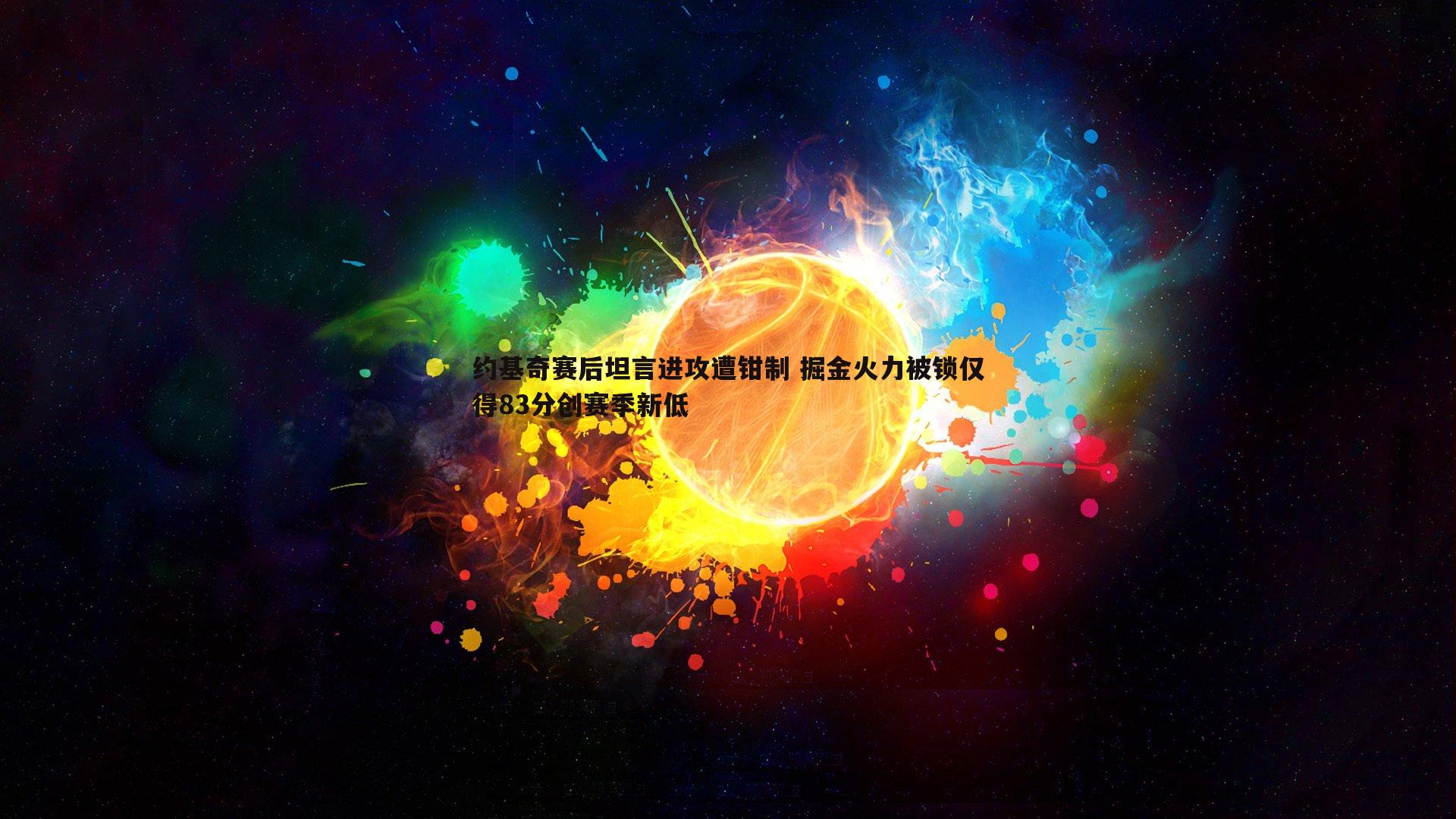约基奇赛后坦言进攻遭钳制 掘金火力被锁仅得83分创赛季新低