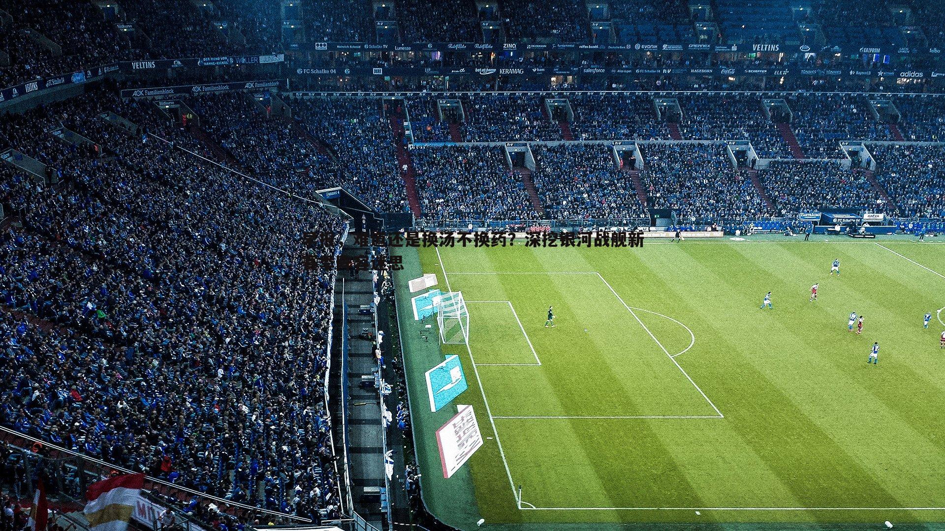 早报,难道还是换汤不换药?深挖银河战舰新赛季阵容迷思