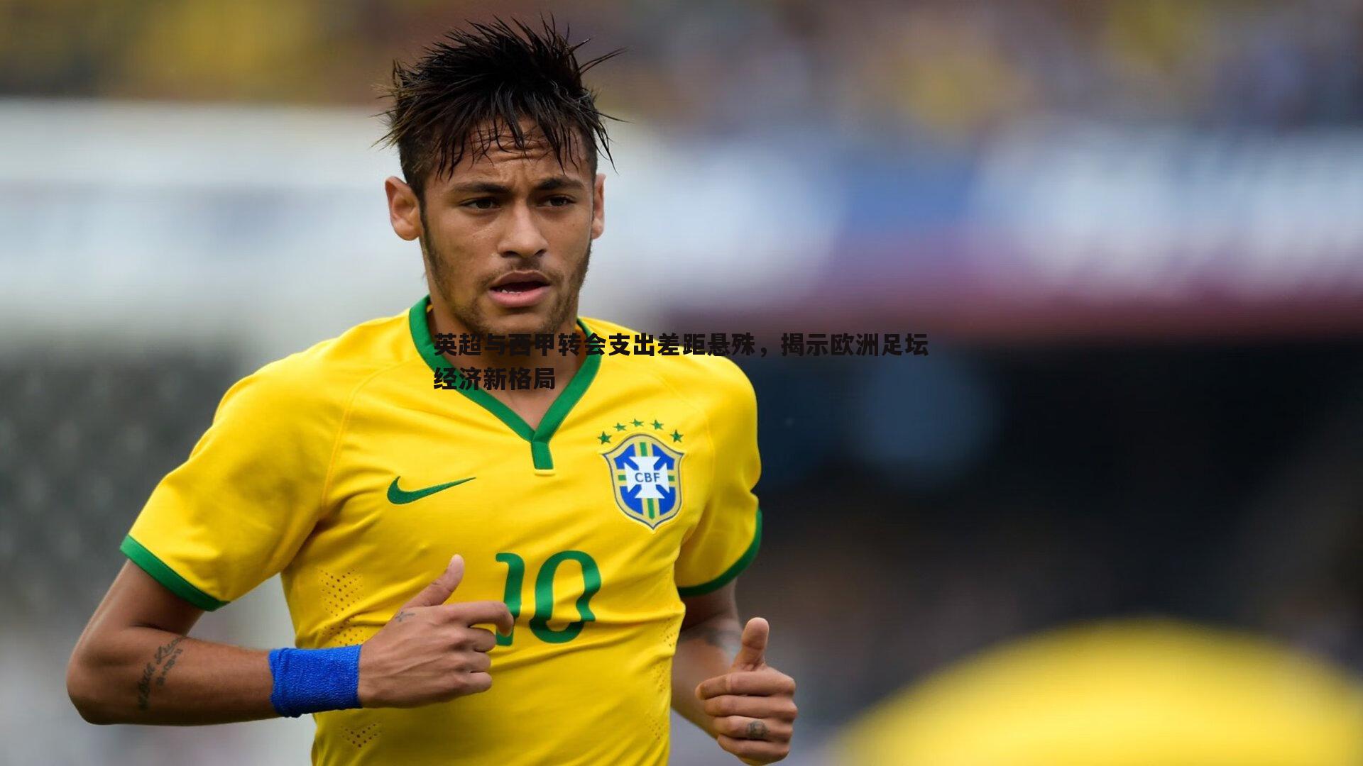 英超与西甲转会支出差距悬殊,揭示欧洲足坛经济新格局