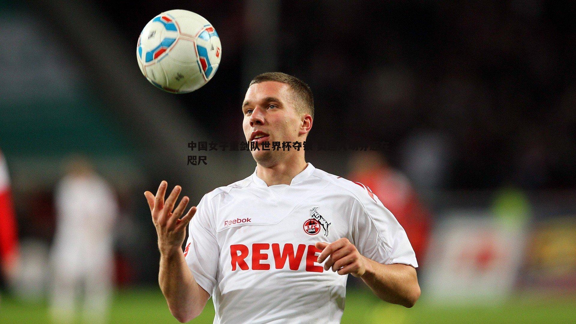 中国女子重剑队世界杯夺银 奥运入场券近在咫尺