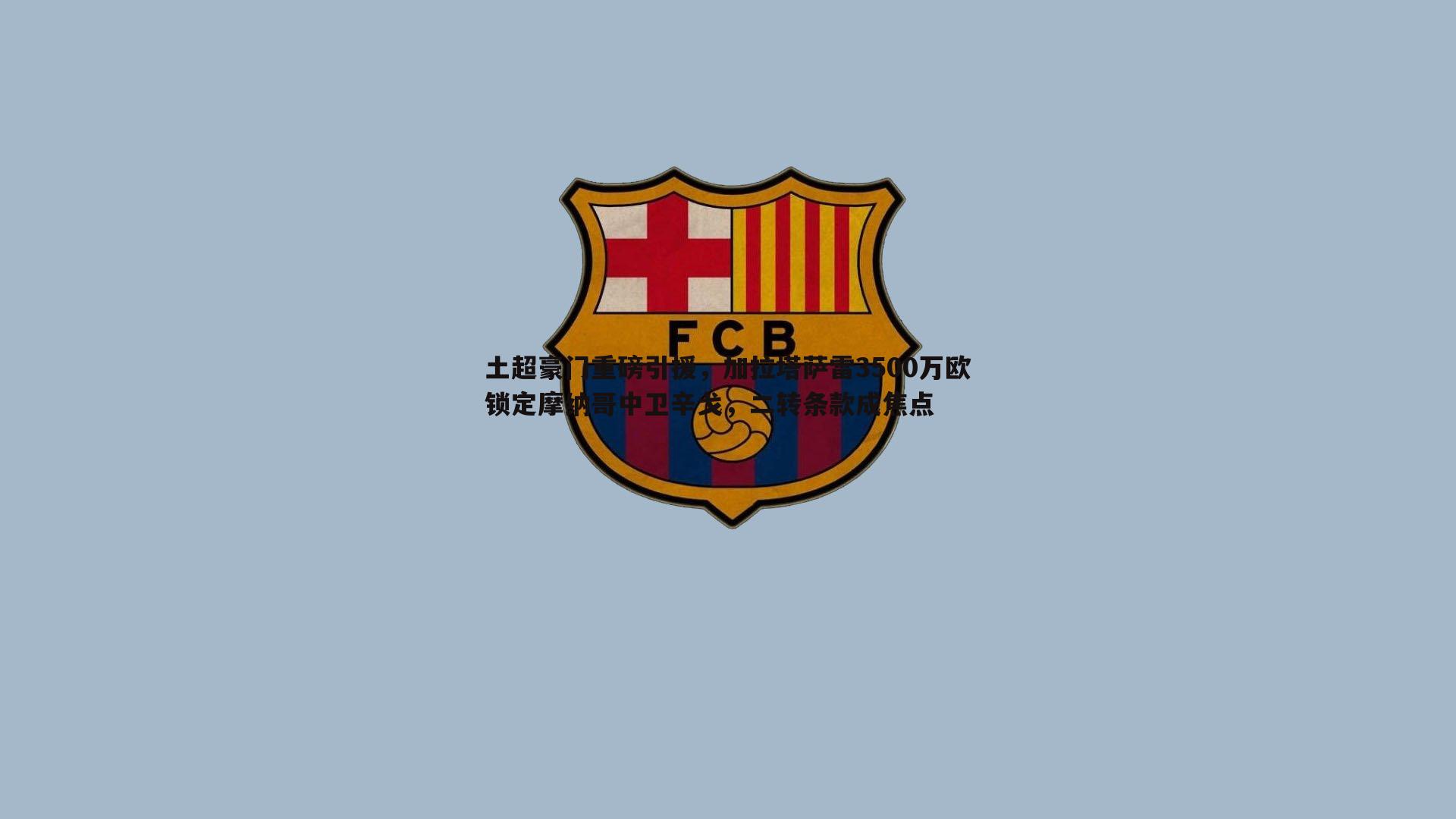 土超豪门重磅引援,加拉塔萨雷3500万欧锁定摩纳哥中卫辛戈,二转条款成焦点