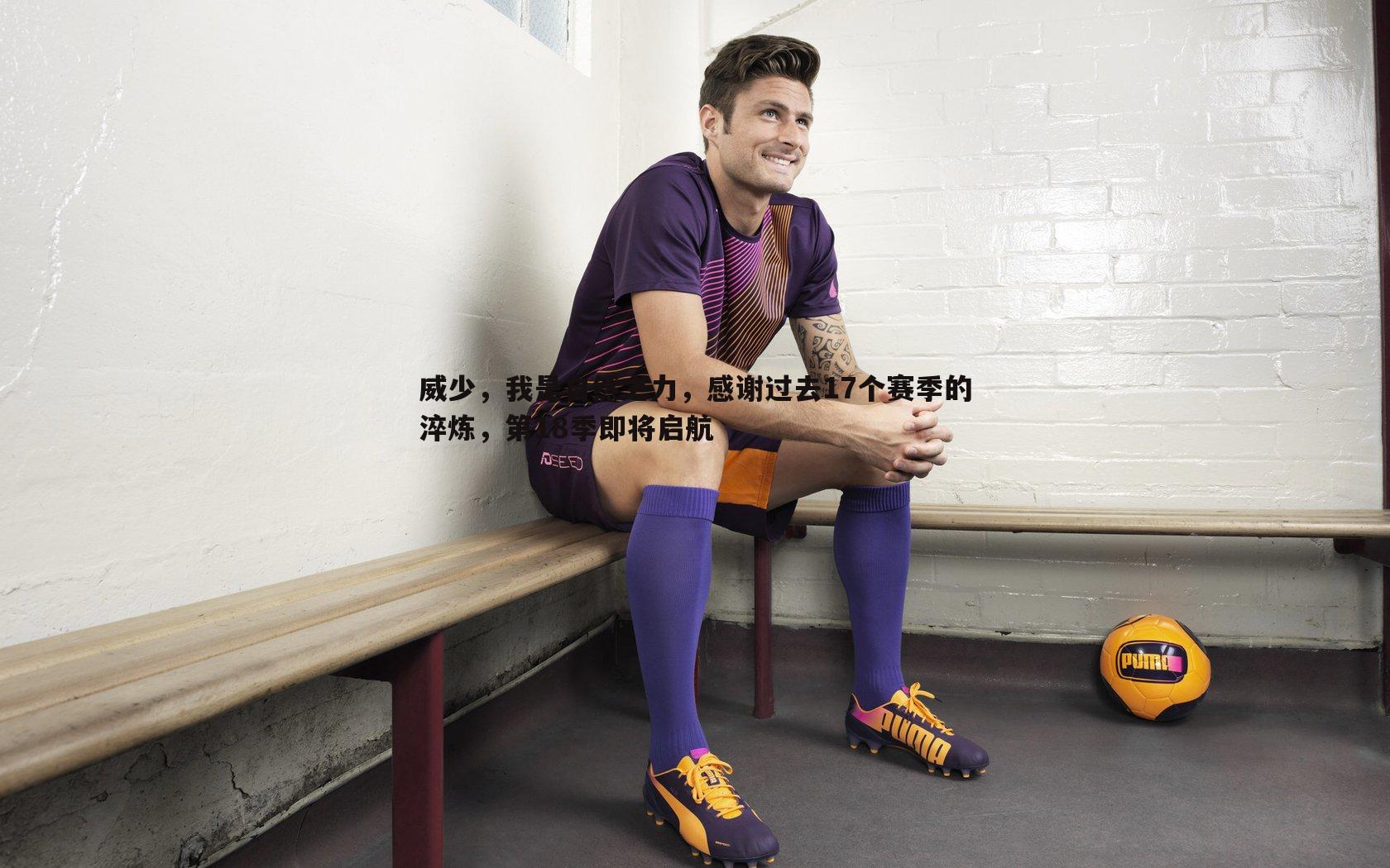 威少，我是自然之力，感谢过去17个赛季的淬炼，第18季即将启航