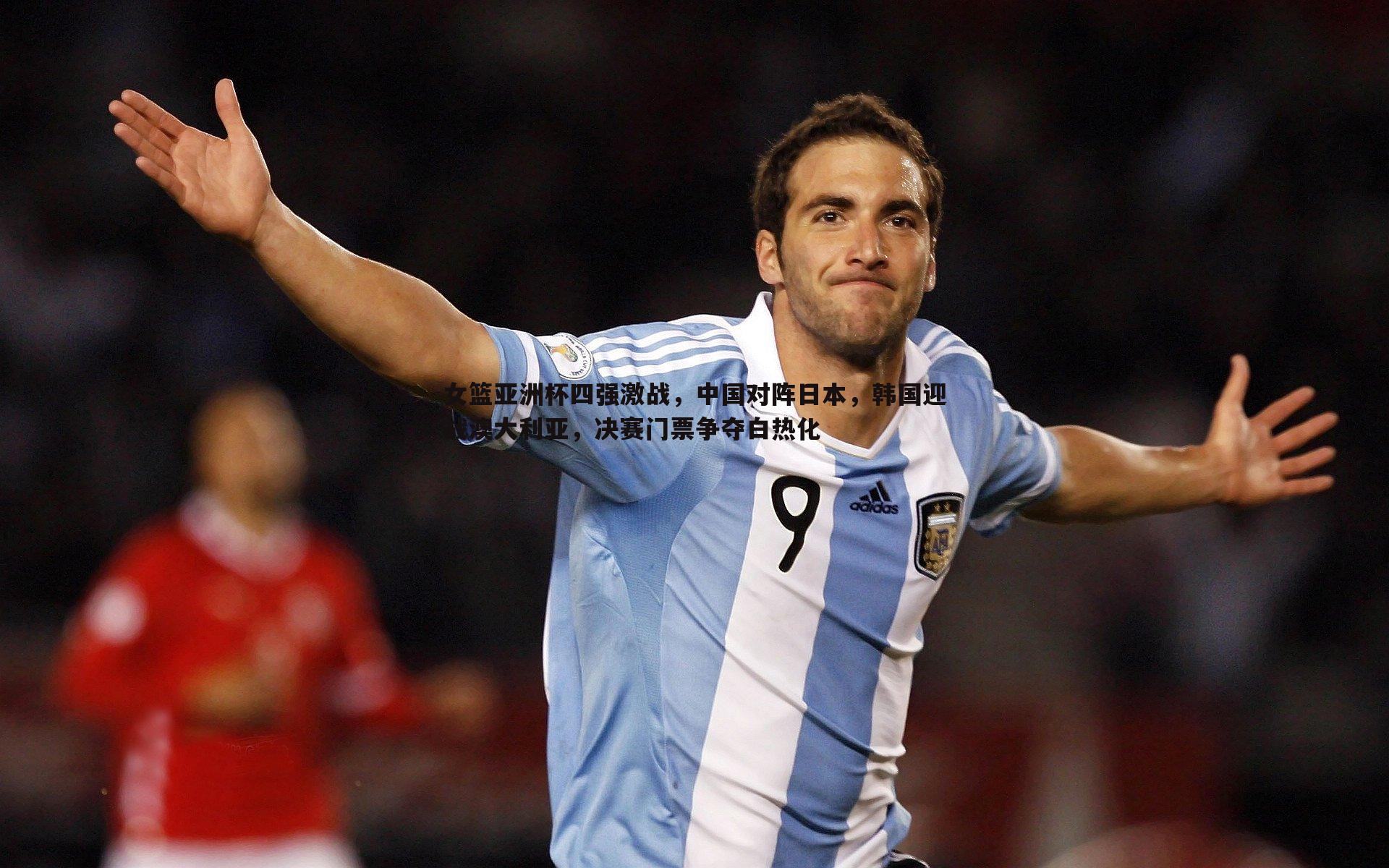 女篮亚洲杯四强激战，中国对阵日本，韩国迎战澳大利亚，决赛门票争夺白热化