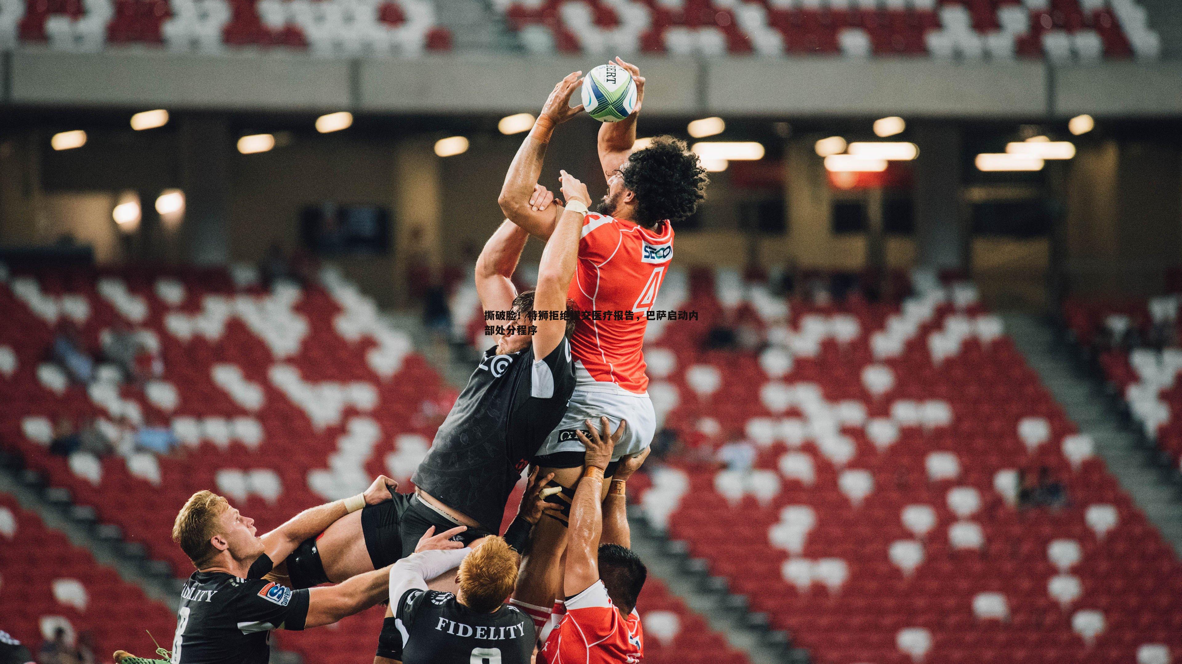 撕破脸!特狮拒绝提交医疗报告,巴萨启动内部处分程序