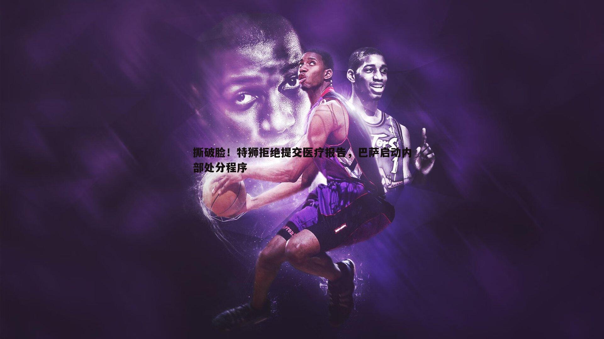 撕破脸!特狮拒绝提交医疗报告,巴萨启动内部处分程序