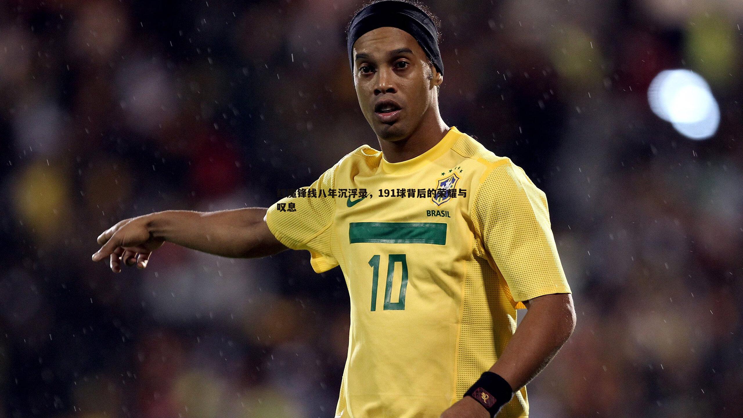 红魔锋线八年沉浮录,191球背后的荣耀与叹息