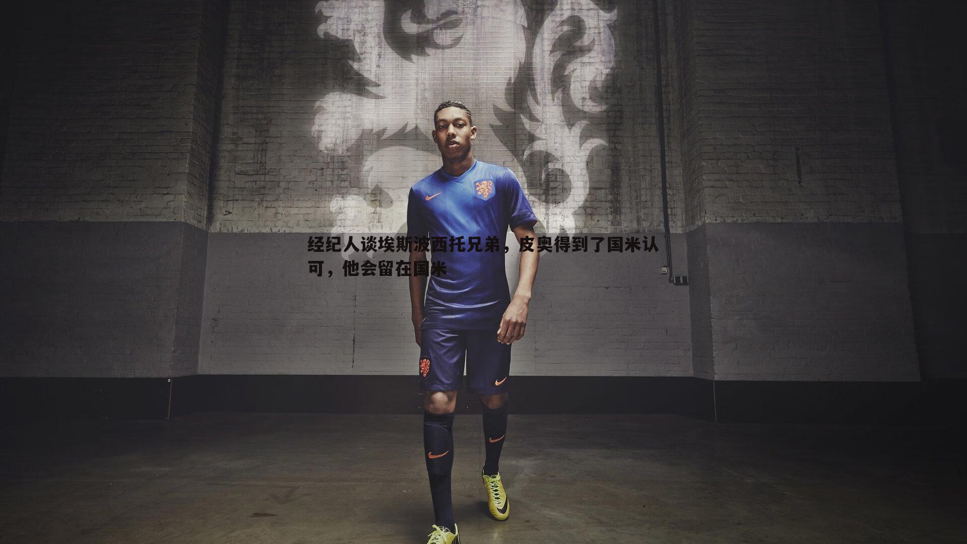 经纪人谈埃斯波西托兄弟,皮奥得到了国米认可,他会留在国米